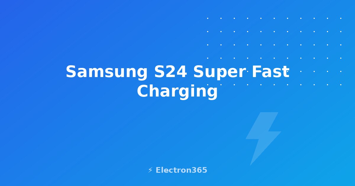 Samsung S24 Super Fast Charging Explained: Watts, PPS, and Real Times